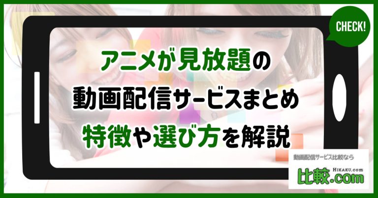 アニメが見放題の動画配信サービス厳選14社！それぞれの特徴や選び方を解説