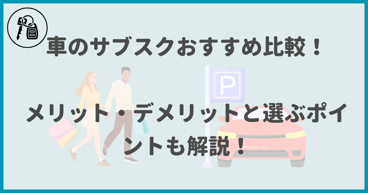 車のサブスクおすすめ比較！メリット・デメリットと選ぶポイントも解説！