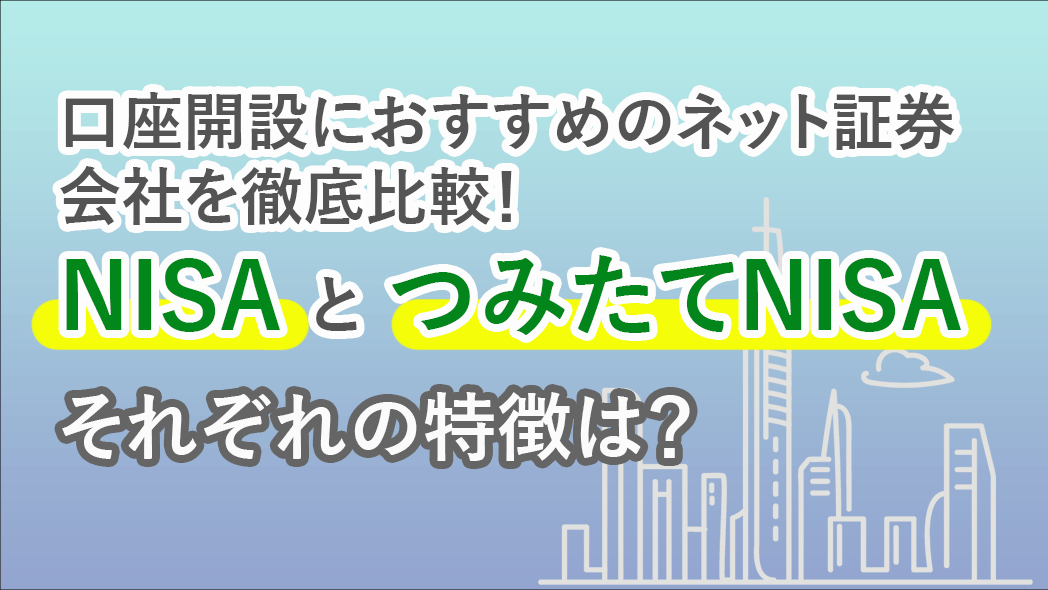 NISAとつみたてNISAの特徴は？口座開設におすすめのネット証券会社を徹底比較！